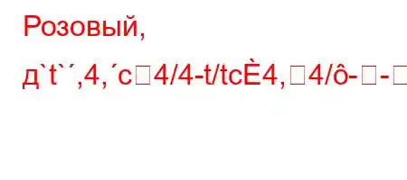 Розовый, д`t`,4,c4/4-t/tc4,4/-